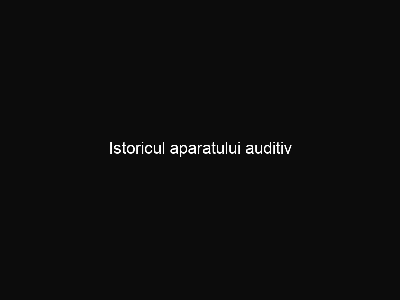 Istoricul aparatului auditiv Istoricul aparatului auditiv